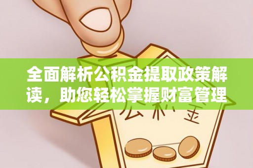 永吉全面解析公积金提取政策解读，助您轻松掌握财富管理新方向