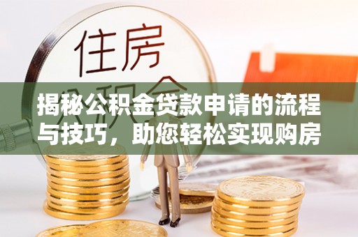 永吉揭秘公积金贷款申请的流程与技巧，助您轻松实现购房梦