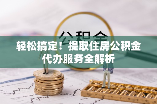 永吉轻松搞定！提取住房公积金代办服务全解析