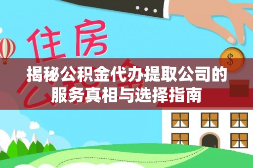永吉揭秘公积金代办提取公司的服务真相与选择指南