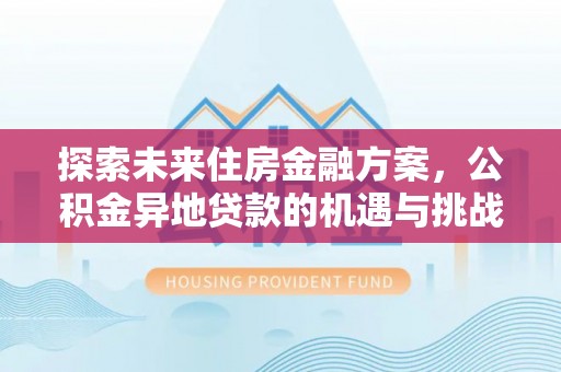 永吉探索未来住房金融方案，公积金异地贷款的机遇与挑战