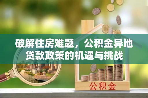 永吉破解住房难题，公积金异地贷款政策的机遇与挑战