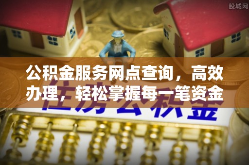 永吉公积金服务网点查询，高效办理，轻松掌握每一笔资金动态
