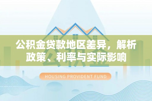 永吉公积金贷款地区差异，解析政策、利率与实际影响