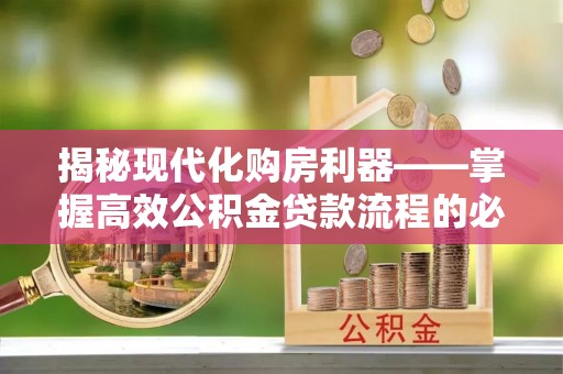永吉揭秘现代化购房利器——掌握高效公积金贷款流程的必备指南