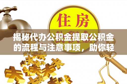 永吉揭秘代办公积金提取公积金的流程与注意事项，助你轻松拿回属于你的钱