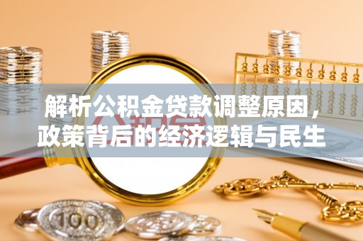 永吉解析公积金贷款调整原因，政策背后的经济逻辑与民生影响