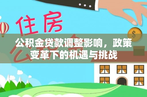 永吉公积金贷款调整影响，政策变革下的机遇与挑战