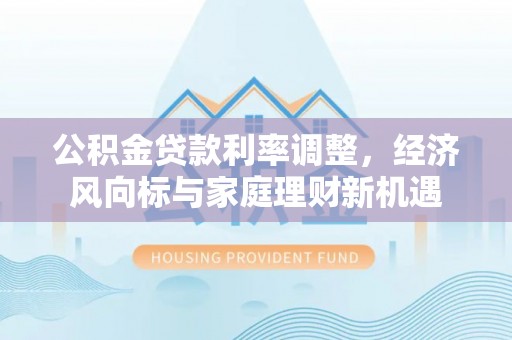 永吉公积金贷款利率调整，经济风向标与家庭理财新机遇