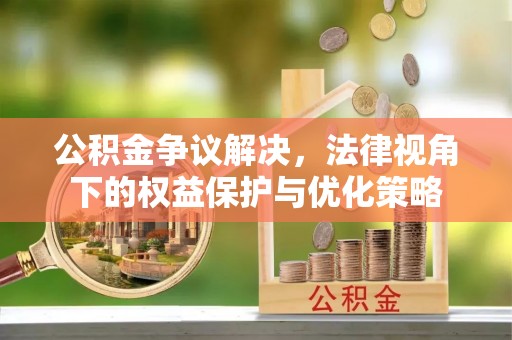 永吉公积金争议解决，法律视角下的权益保护与优化策略