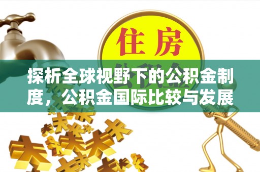 永吉探析全球视野下的公积金制度，公积金国际比较与发展趋势