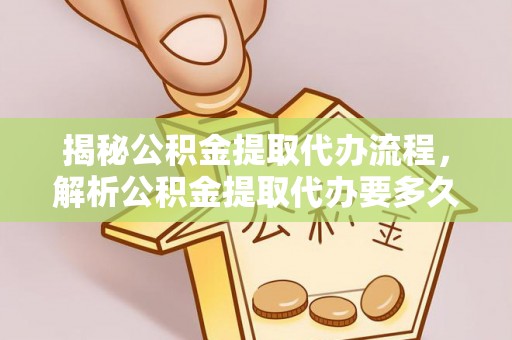 永吉揭秘公积金提取代办流程，解析公积金提取代办要多久的真相