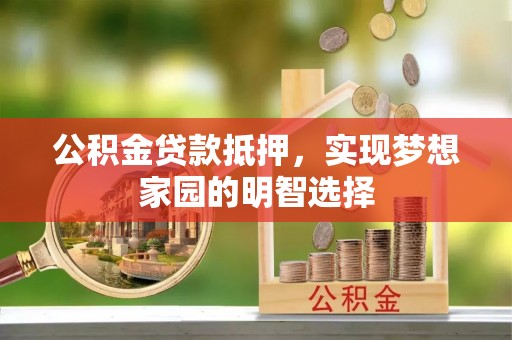 永吉公积金贷款抵押，实现梦想家园的明智选择