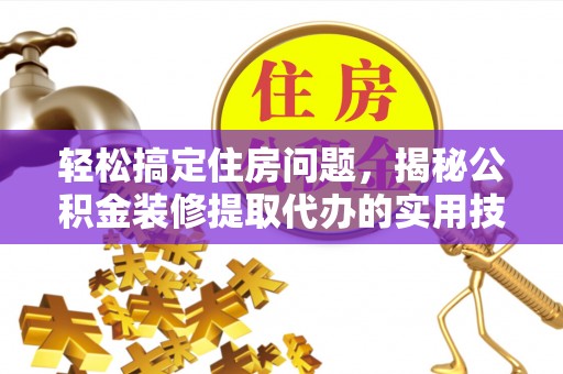永吉轻松搞定住房问题，揭秘公积金装修提取代办的实用技巧
