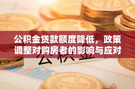 永吉公积金贷款额度降低，政策调整对购房者的影响与应对策略
