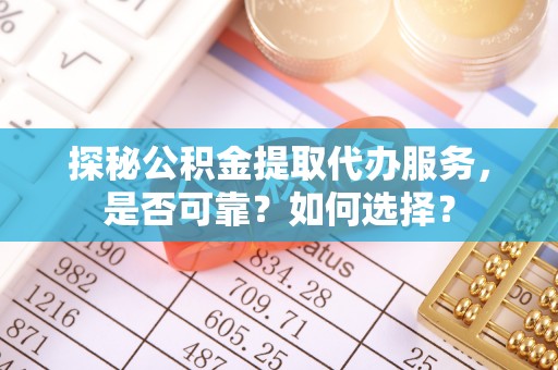 永吉探秘公积金提取代办服务，是否可靠？如何选择？