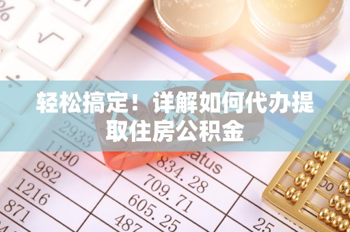 永吉轻松搞定！详解如何代办提取住房公积金