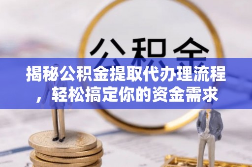 永吉揭秘公积金提取代办理流程，轻松搞定你的资金需求