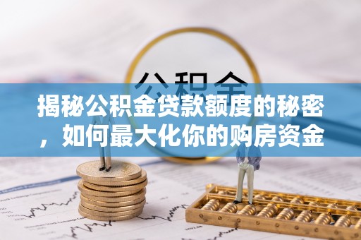 永吉揭秘公积金贷款额度的秘密，如何最大化你的购房资金？