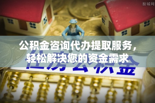 永吉公积金咨询代办提取服务，轻松解决您的资金需求