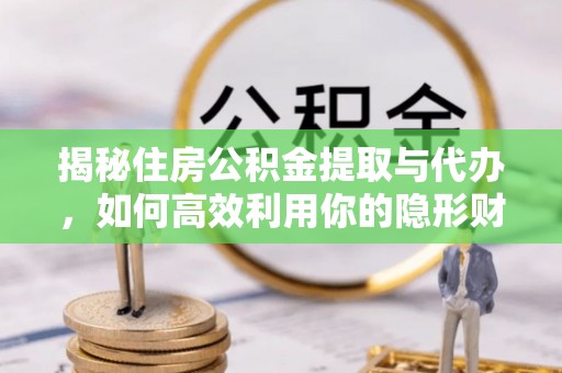 永吉揭秘住房公积金提取与代办，如何高效利用你的隐形财富？