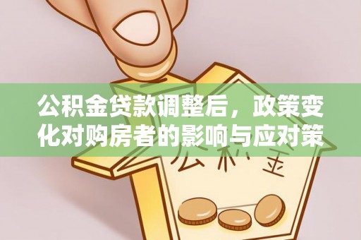 永吉公积金贷款调整后，政策变化对购房者的影响与应对策略