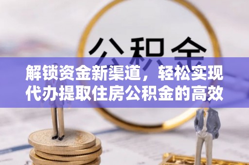 永吉解锁资金新渠道，轻松实现代办提取住房公积金的高效攻略