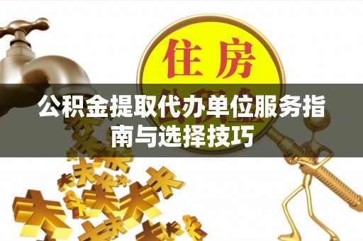 永吉公积金提取代办单位服务指南与选择技巧