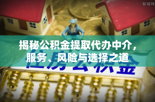 永吉揭秘公积金提取代办中介，服务、风险与选择之道