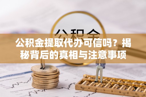 永吉公积金提取代办可信吗？揭秘背后的真相与注意事项