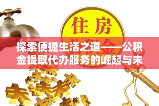 永吉探索便捷生活之道——公积金提取代办服务的崛起与未来