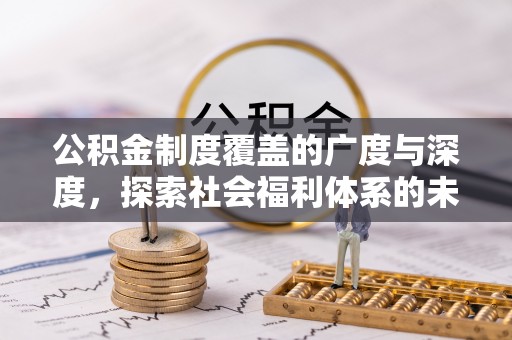 永吉公积金制度覆盖的广度与深度，探索社会福利体系的未来方向
