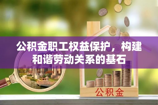 永吉公积金职工权益保护，构建和谐劳动关系的基石