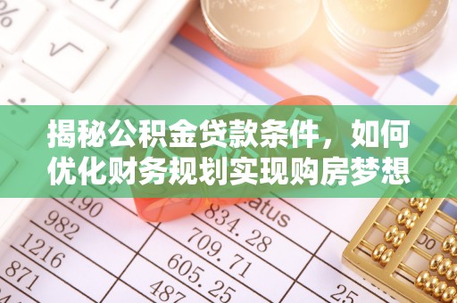 永吉揭秘公积金贷款条件，如何优化财务规划实现购房梦想