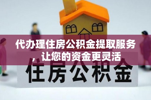 永吉代办理住房公积金提取服务，让您的资金更灵活