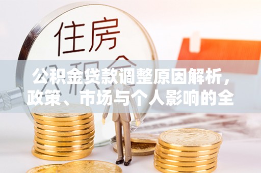 永吉公积金贷款调整原因解析，政策、市场与个人影响的全面解读