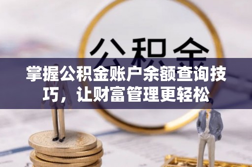 永吉掌握公积金账户余额查询技巧，让财富管理更轻松