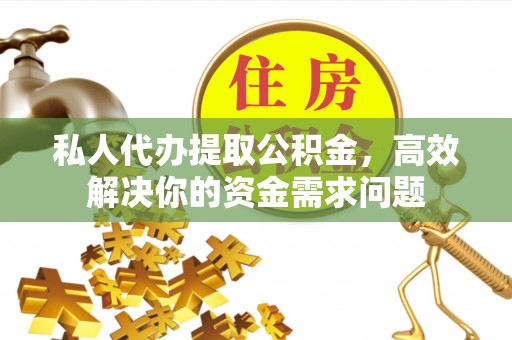 永吉私人代办提取公积金，高效解决你的资金需求问题