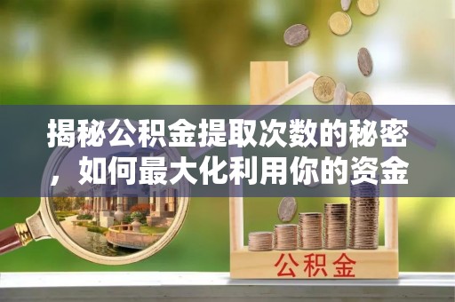 永吉揭秘公积金提取次数的秘密，如何最大化利用你的资金