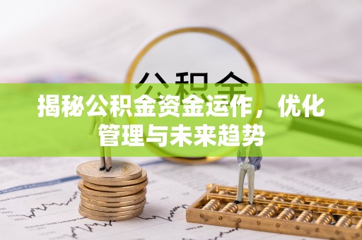 永吉揭秘公积金资金运作，优化管理与未来趋势
