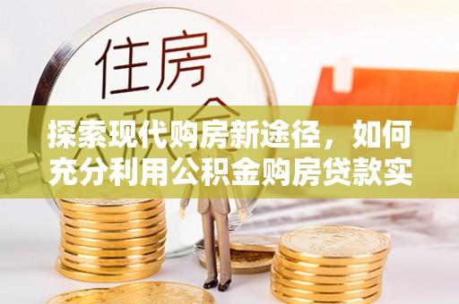 永吉探索现代购房新途径，如何充分利用公积金购房贷款实现置业梦想