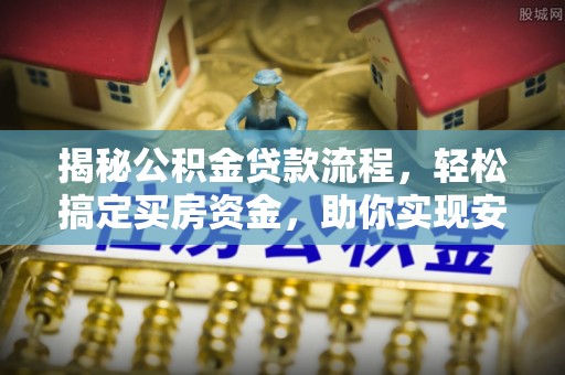 永吉揭秘公积金贷款流程，轻松搞定买房资金，助你实现安居梦想