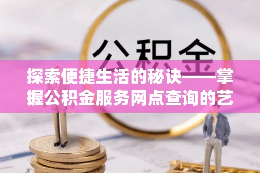 永吉探索便捷生活的秘诀——掌握公积金服务网点查询的艺术