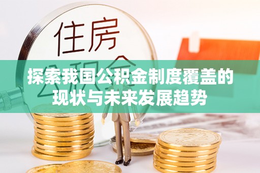 永吉探索我国公积金制度覆盖的现状与未来发展趋势