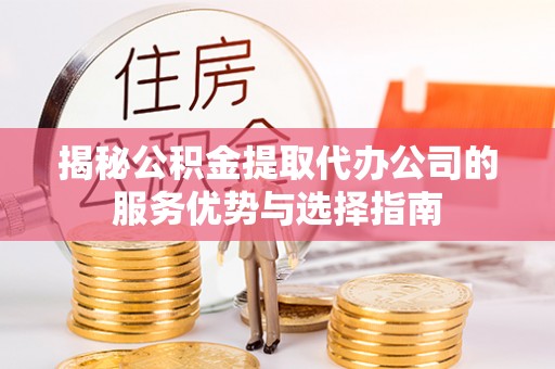 永吉揭秘公积金提取代办公司的服务优势与选择指南