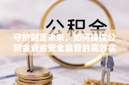 永吉守护财富未来，如何确保公积金资金安全监管的高效实施