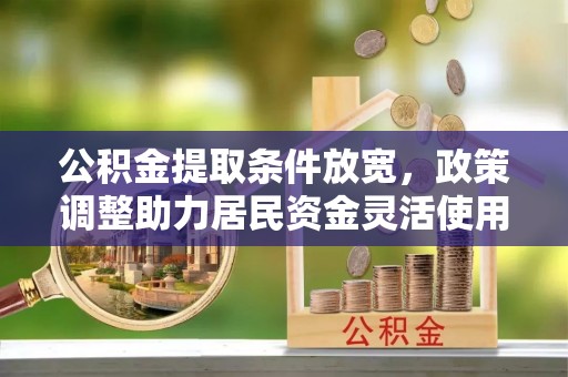 永吉公积金提取条件放宽，政策调整助力居民资金灵活使用