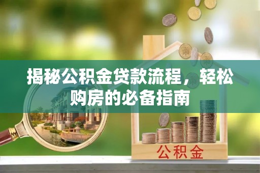 永吉揭秘公积金贷款流程，轻松购房的必备指南