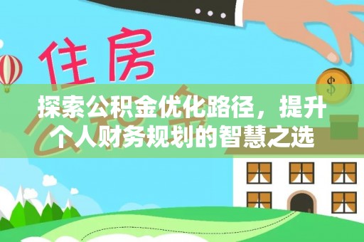 永吉探索公积金优化路径，提升个人财务规划的智慧之选