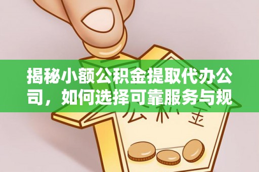 永吉揭秘小额公积金提取代办公司，如何选择可靠服务与规避风险